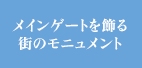 メインゲートを飾る街のモニュメント
