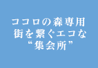 ココロの森専用 街を繋ぐエコな“集会所”
