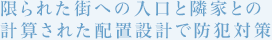 限られた街への入口と隣家との計算された配置設計で防犯対策