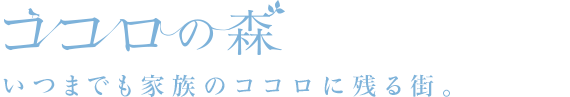ココロの森 いつまでも家族のココロに残る街。