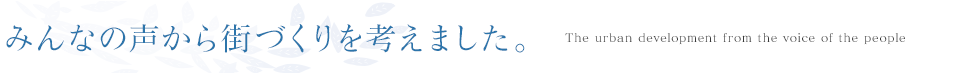 みんなの声から街づくりを考えました。