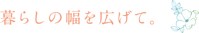 暮らしの幅を広げて