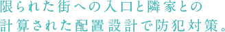 限られた街への人口と隣家との計算された配置設計で防犯対策