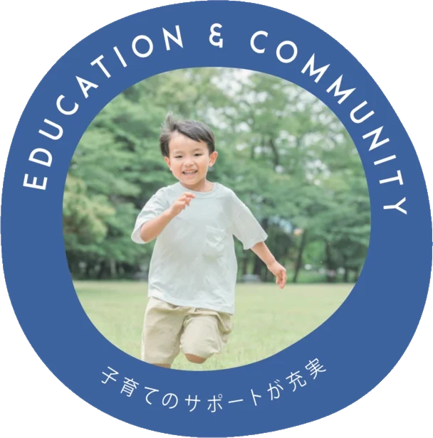 EDUCATION & COMMUNITY 子育てのサポートが充実